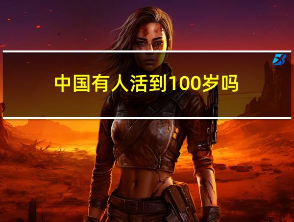 中国有人活到100岁吗的相关图片