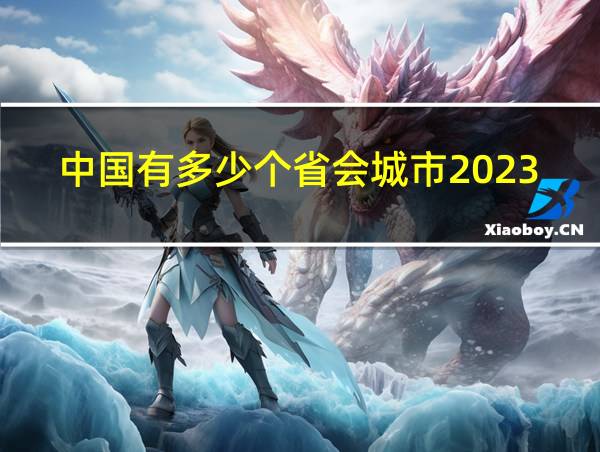 中国有多少个省会城市2023年的相关图片