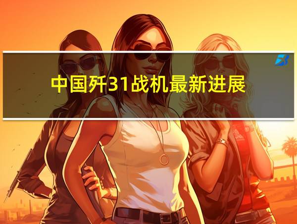 中国歼31战机最新进展的相关图片