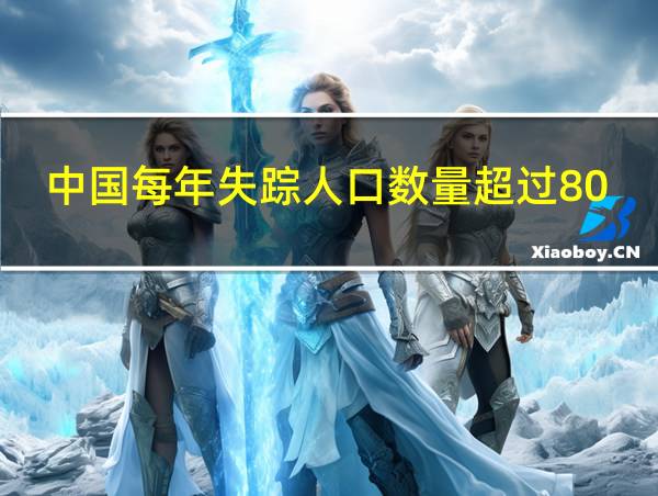 中国每年失踪人口数量超过800万的相关图片