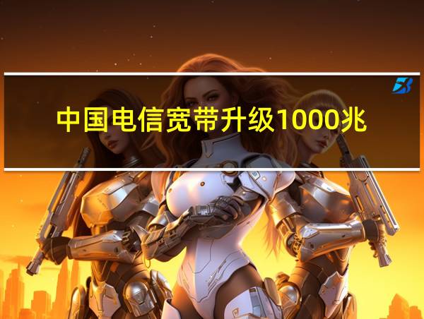 中国电信宽带升级1000兆的相关图片