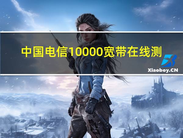 中国电信10000宽带在线测速的相关图片