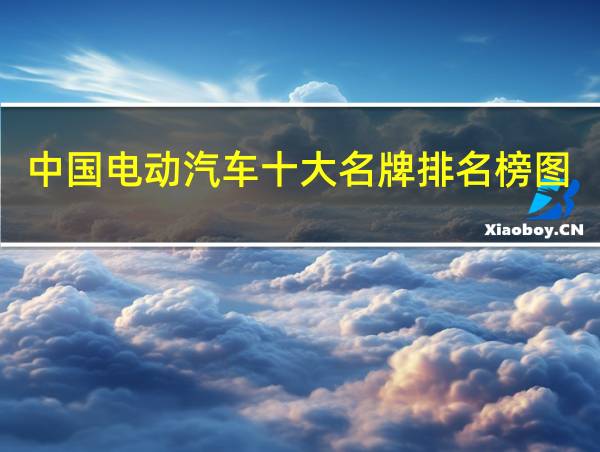 中国电动汽车十大名牌排名榜图片的相关图片