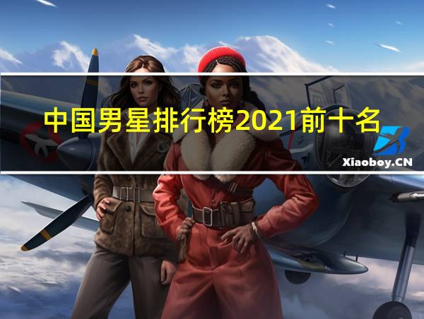 中国男星排行榜2021前十名的相关图片