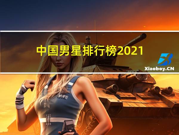 中国男星排行榜2021的相关图片