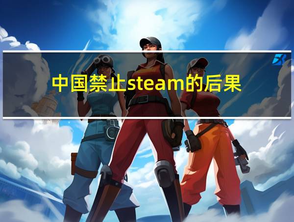 中国禁止steam的后果的相关图片