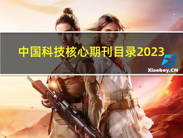 中国科技核心期刊目录2023的相关图片