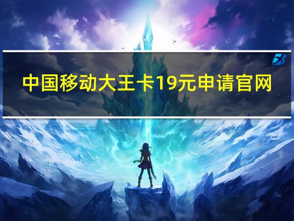中国移动大王卡19元申请官网的相关图片