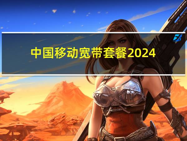 中国移动宽带套餐2024的相关图片