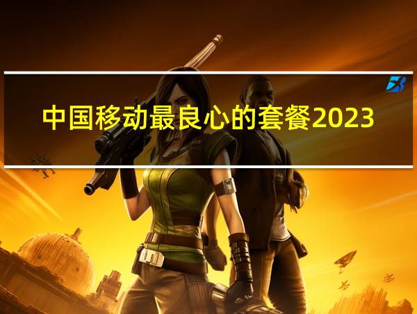 中国移动最良心的套餐2023的相关图片