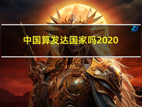 中国算发达国家吗2020的相关图片