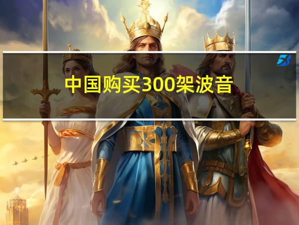 中国购买300架波音的相关图片