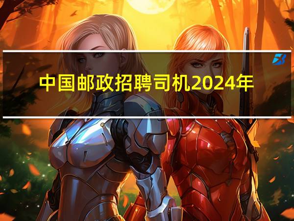 中国邮政招聘司机2024年的相关图片