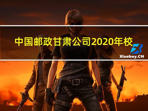 中国邮政甘肃公司2020年校园招聘的相关图片