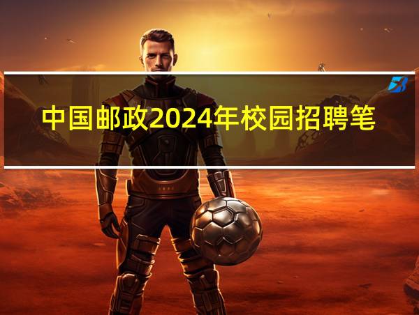 中国邮政2024年校园招聘笔试时间的相关图片