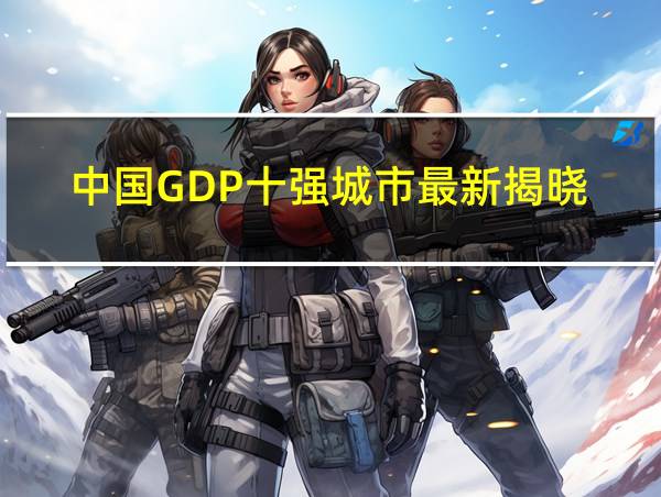 中国GDP十强城市最新揭晓!重庆重返四强的相关图片