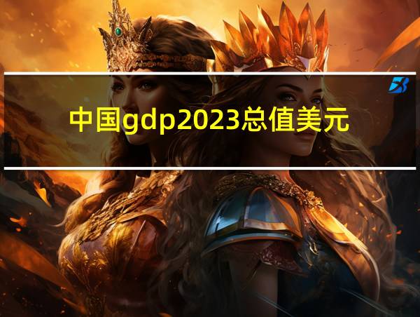 中国gdp2023总值美元的相关图片