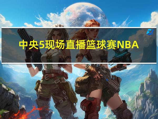 中央5现场直播篮球赛NBA的相关图片