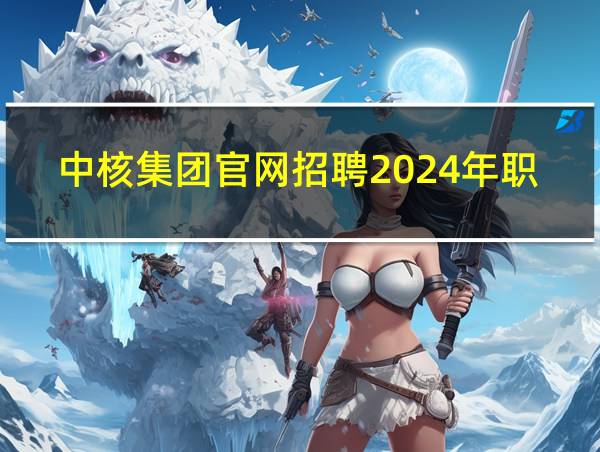 中核集团官网招聘2024年职位表的相关图片