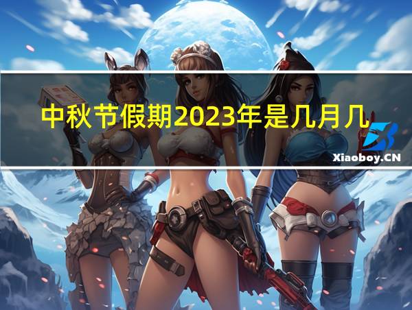 中秋节假期2023年是几月几日的相关图片