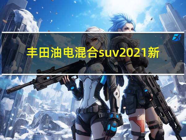 丰田油电混合suv2021新款的相关图片