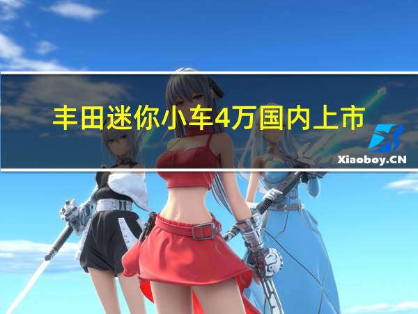 丰田迷你小车4万国内上市的相关图片