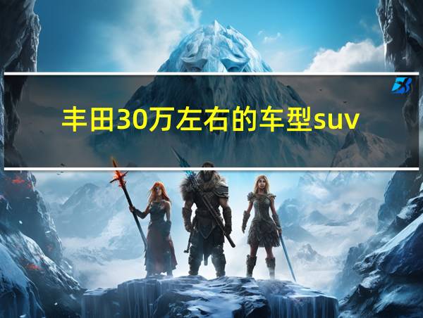 丰田30万左右的车型suv的相关图片