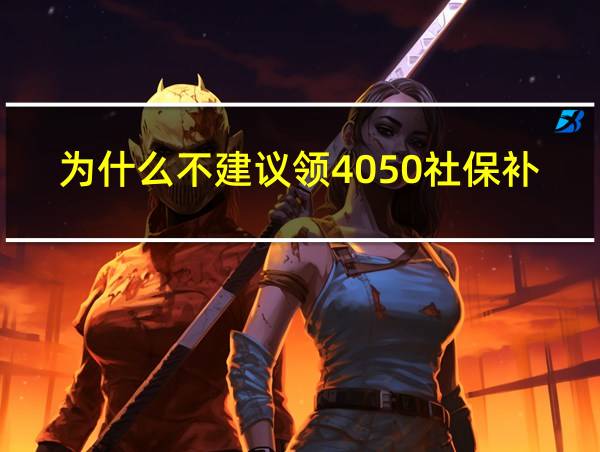 为什么不建议领4050社保补贴的相关图片