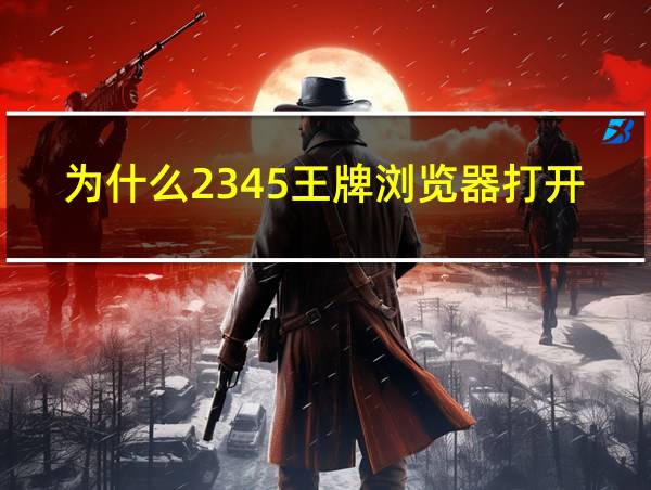 为什么2345王牌浏览器打开老是好123的相关图片