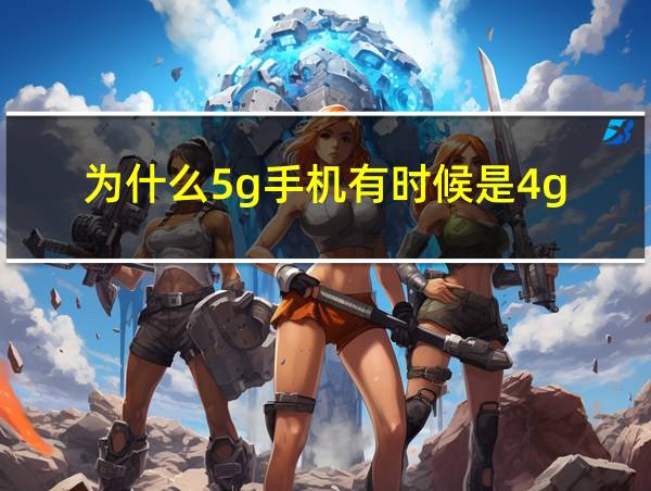 为什么5g手机有时候是4g的相关图片