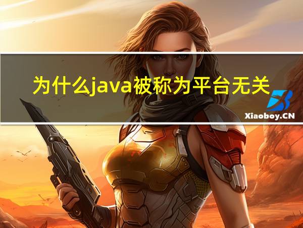 为什么java被称为平台无关的编程语言的相关图片