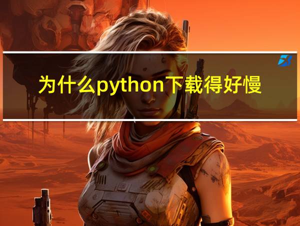 为什么python下载得好慢的相关图片