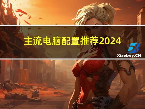 主流电脑配置推荐2024的相关图片