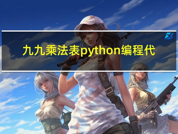 九九乘法表python编程代码矩形的相关图片