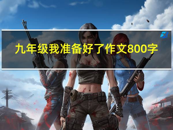 九年级我准备好了作文800字的相关图片