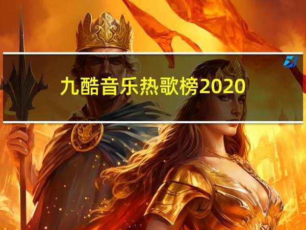 九酷音乐热歌榜2020的相关图片