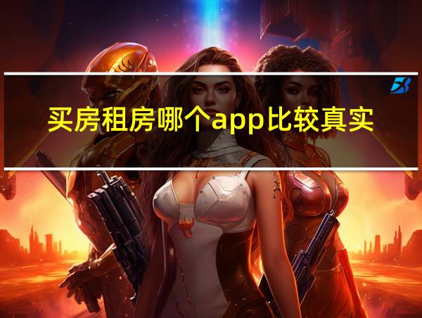 买房租房哪个app比较真实的相关图片