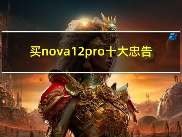 买nova12pro十大忠告的相关图片