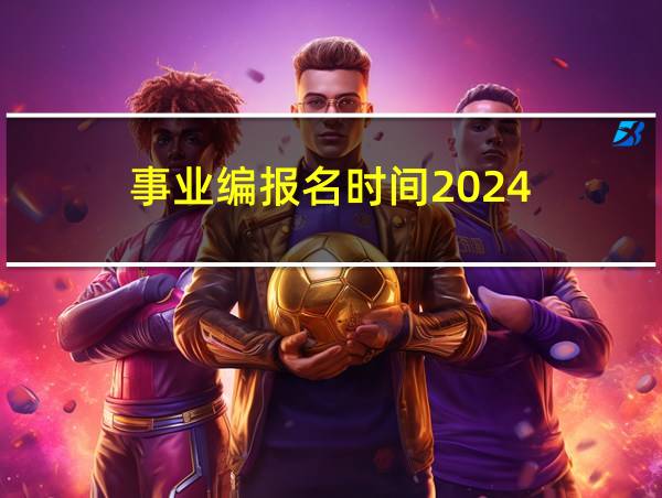 事业编报名时间2024的相关图片