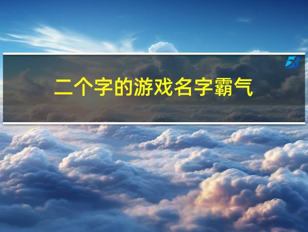 二个字的游戏名字霸气的相关图片