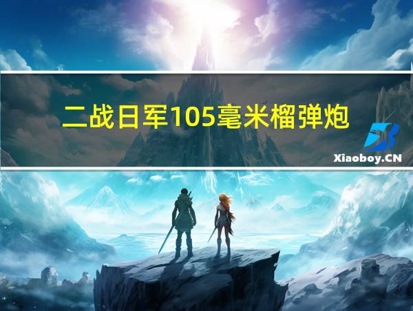 二战日军105毫米榴弹炮的相关图片