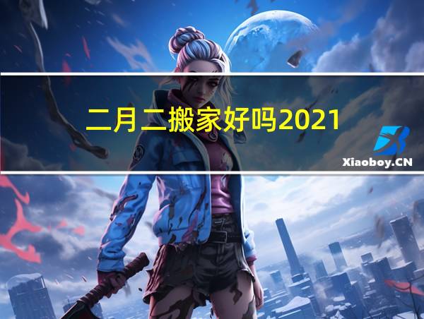 二月二搬家好吗2021的相关图片