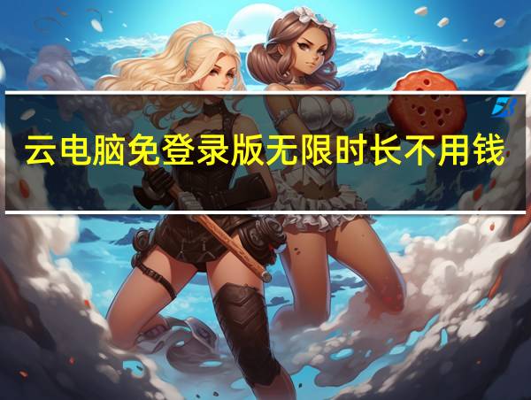 云电脑免登录版无限时长不用钱的相关图片