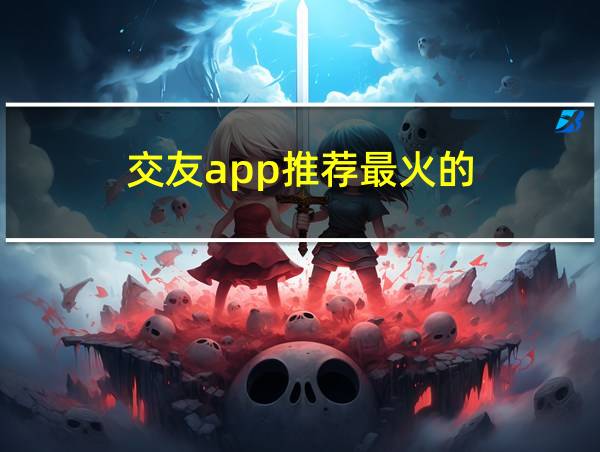 交友app推荐最火的的相关图片