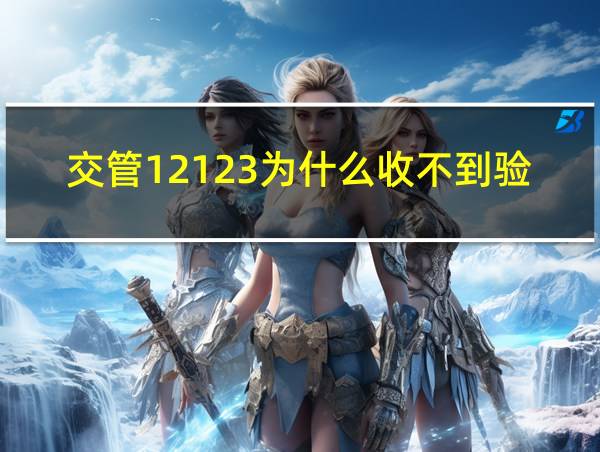 交管12123为什么收不到验证短信的相关图片