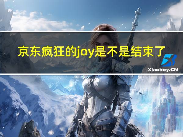 京东疯狂的joy是不是结束了的相关图片