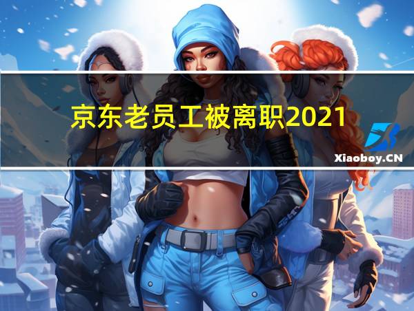 京东老员工被离职2021的相关图片