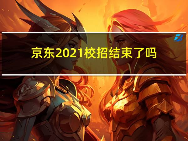 京东2021校招结束了吗的相关图片