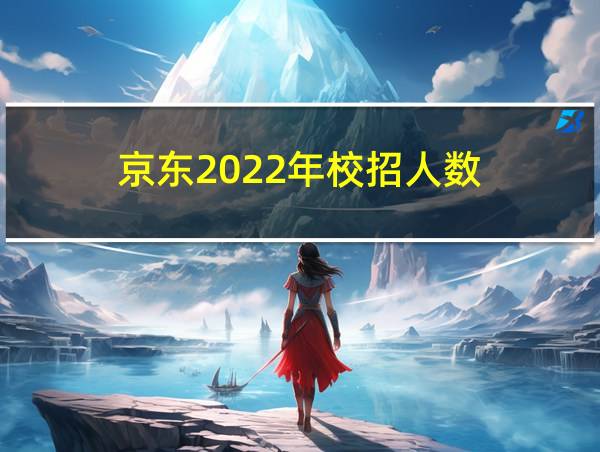 京东2022年校招人数的相关图片