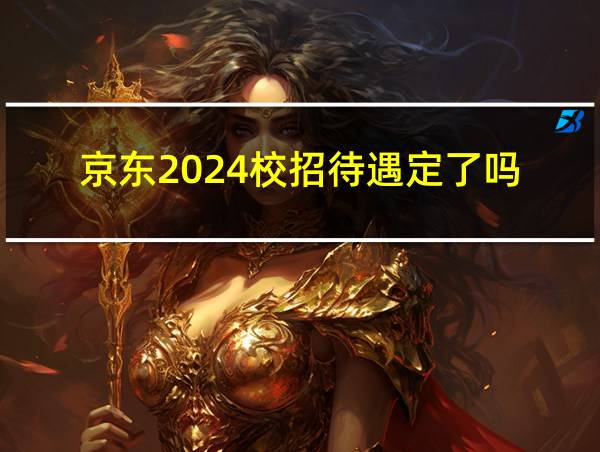 京东2024校招待遇定了吗的相关图片